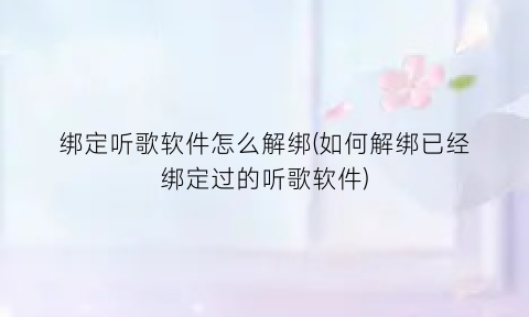 绑定听歌软件怎么解绑(如何解绑已经绑定过的听歌软件)