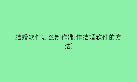 “结婚软件怎么制作(制作结婚软件的方法)