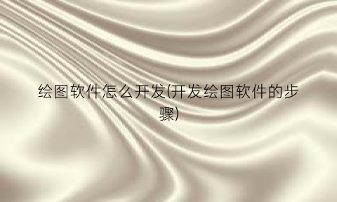 绘图软件怎么开发(开发绘图软件的步骤)