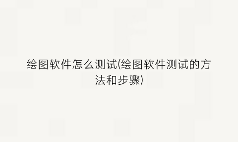 “绘图软件怎么测试(绘图软件测试的方法和步骤)