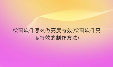 绘画软件怎么做亮度特效(绘画软件亮度特效的制作方法)