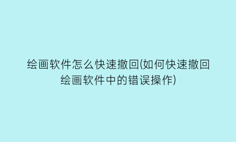 “绘画软件怎么快速撤回(如何快速撤回绘画软件中的错误操作)