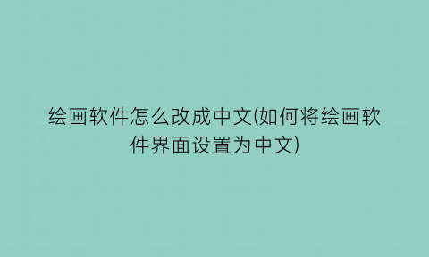 绘画软件怎么改成中文(如何将绘画软件界面设置为中文)