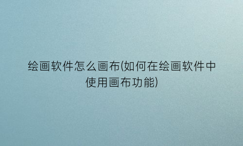 “绘画软件怎么画布(如何在绘画软件中使用画布功能)