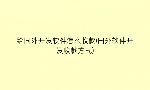 给国外开发软件怎么收款(国外软件开发收款方式)
