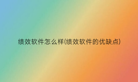 “绩效软件怎么样(绩效软件的优缺点)
