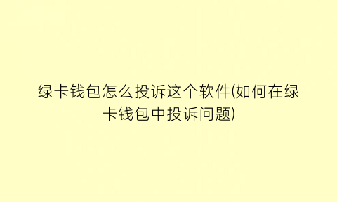 绿卡钱包怎么投诉这个软件(如何在绿卡钱包中投诉问题)