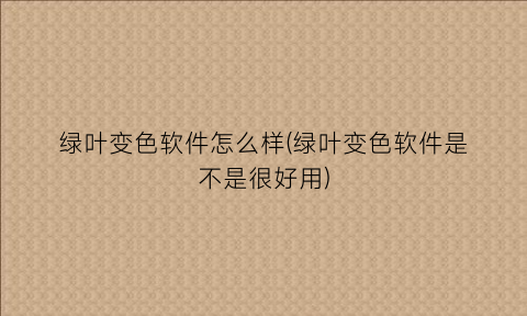 “绿叶变色软件怎么样(绿叶变色软件是不是很好用)