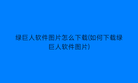 “绿巨人软件图片怎么下载(如何下载绿巨人软件图片)