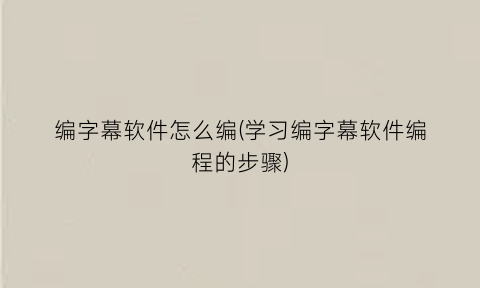 编字幕软件怎么编(学习编字幕软件编程的步骤)