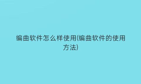 编曲软件怎么样使用(编曲软件的使用方法)