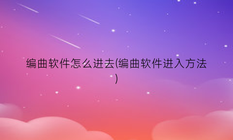 “编曲软件怎么进去(编曲软件进入方法)
