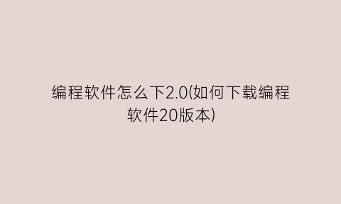 “编程软件怎么下2.0(如何下载编程软件20版本)