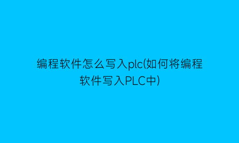 编程软件怎么写入plc(如何将编程软件写入PLC中)