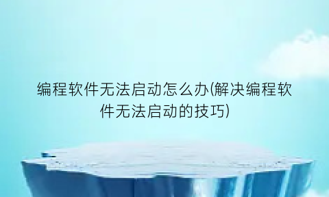 编程软件无法启动怎么办(解决编程软件无法启动的技巧)