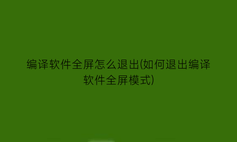 编译软件全屏怎么退出(如何退出编译软件全屏模式)