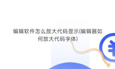 编辑软件怎么放大代码显示(编辑器如何放大代码字体)