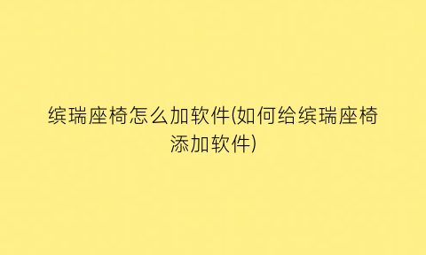 缤瑞座椅怎么加软件(如何给缤瑞座椅添加软件)