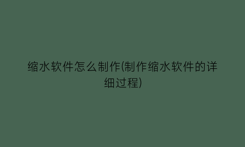 “缩水软件怎么制作(制作缩水软件的详细过程)