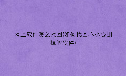 网上软件怎么找回(如何找回不小心删掉的软件)