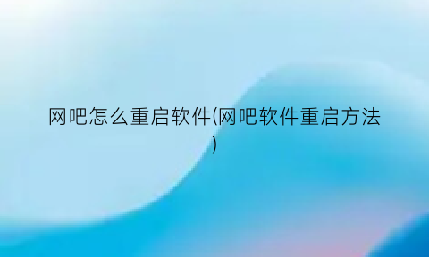 网吧怎么重启软件(网吧软件重启方法)