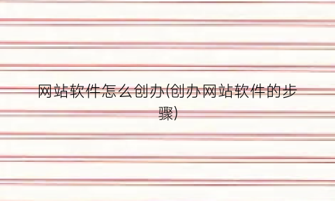 “网站软件怎么创办(创办网站软件的步骤)