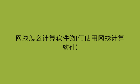 网线怎么计算软件(如何使用网线计算软件)