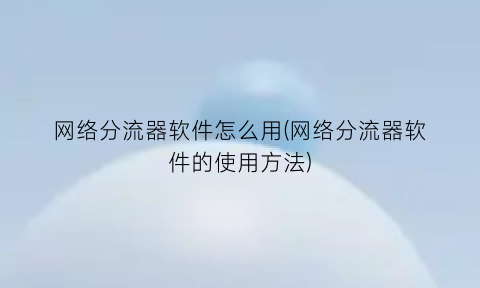 网络分流器软件怎么用(网络分流器软件的使用方法)