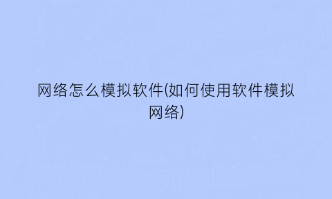 网络怎么模拟软件(如何使用软件模拟网络)