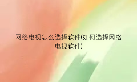 “网络电视怎么选择软件(如何选择网络电视软件)