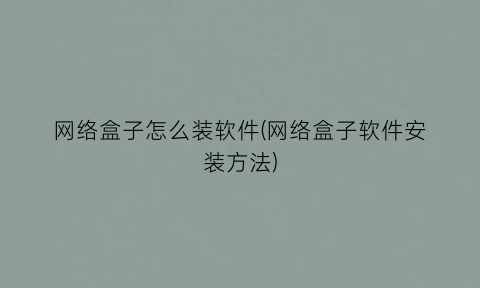 “网络盒子怎么装软件(网络盒子软件安装方法)
