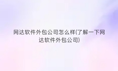 “网达软件外包公司怎么样(了解一下网达软件外包公司)