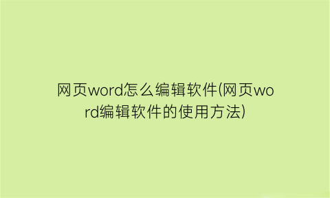 网页word怎么编辑软件(网页word编辑软件的使用方法)