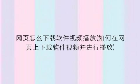 网页怎么下载软件视频播放(如何在网页上下载软件视频并进行播放)