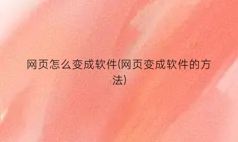 网页怎么变成软件(网页变成软件的方法)