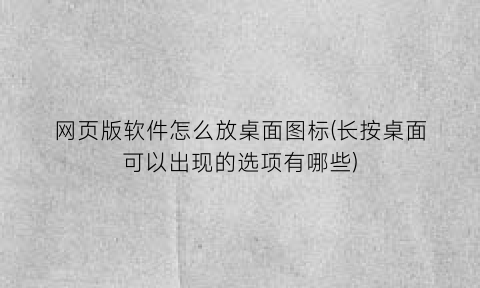 “网页版软件怎么放桌面图标(长按桌面可以出现的选项有哪些)