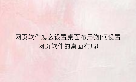网页软件怎么设置桌面布局(如何设置网页软件的桌面布局)