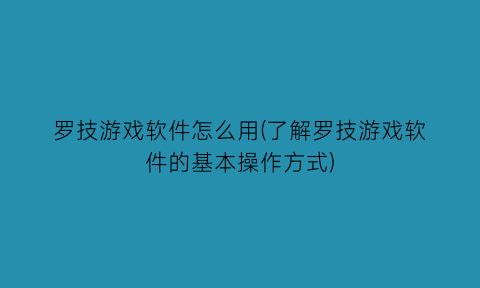 罗技游戏软件怎么用(了解罗技游戏软件的基本操作方式)