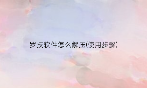 罗技软件怎么解压(使用步骤)