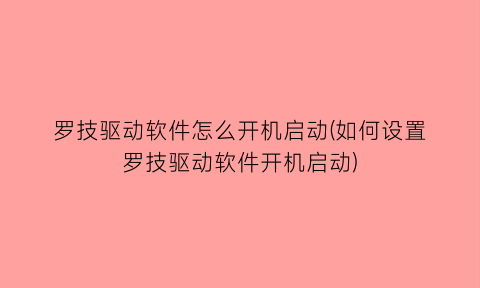 罗技驱动软件怎么开机启动(如何设置罗技驱动软件开机启动)