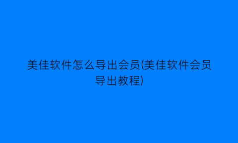 美佳软件怎么导出会员(美佳软件会员导出教程)