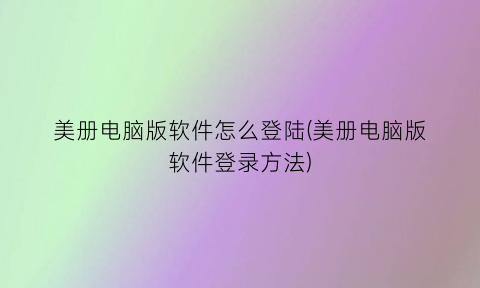 “美册电脑版软件怎么登陆(美册电脑版软件登录方法)