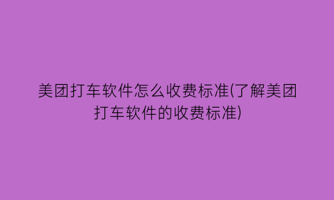 美团打车软件怎么收费标准(了解美团打车软件的收费标准)