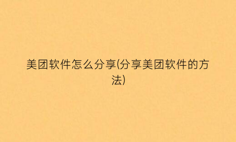“美团软件怎么分享(分享美团软件的方法)
