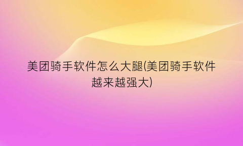 美团骑手软件怎么大腿(美团骑手软件越来越强大)