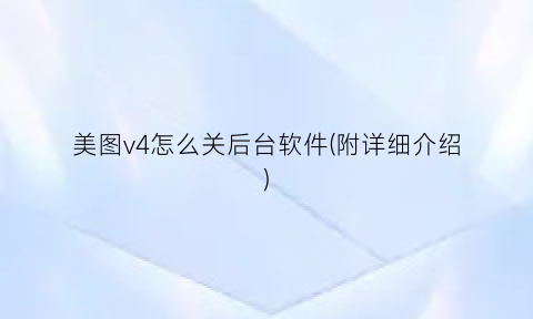 “美图v4怎么关后台软件(附详细介绍)