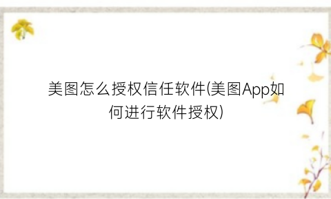 美图怎么授权信任软件(美图App如何进行软件授权)