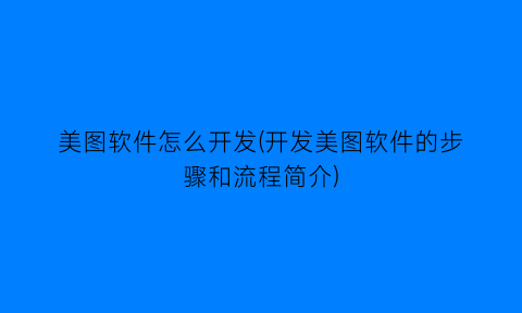 “美图软件怎么开发(开发美图软件的步骤和流程简介)