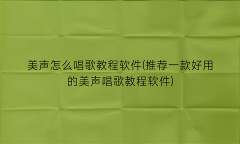 “美声怎么唱歌教程软件(推荐一款好用的美声唱歌教程软件)