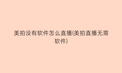 “美拍没有软件怎么直播(美拍直播无需软件)